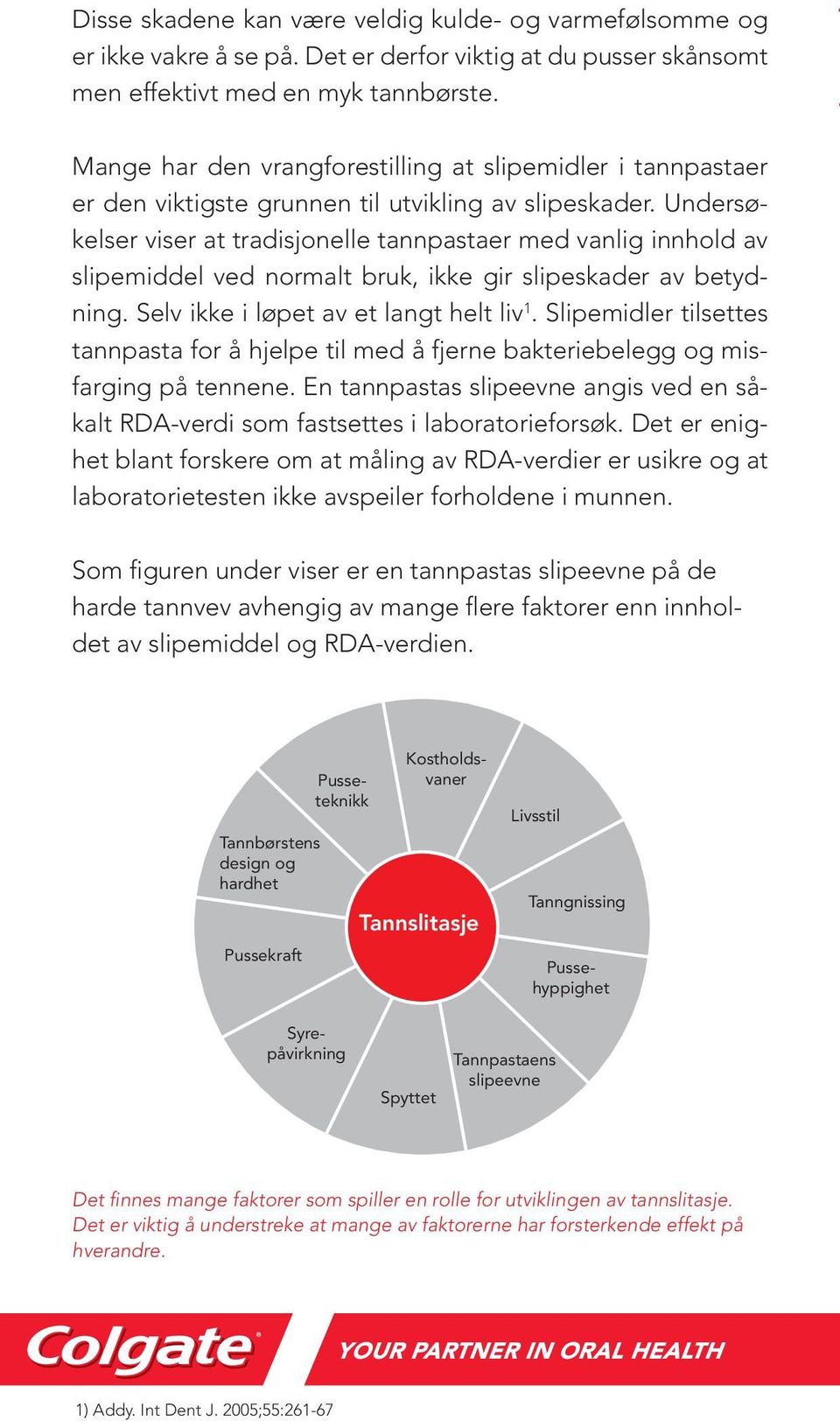 Undersøkelser viser at tradisjonelle tannpastaer med vanlig innhold av slipemiddel ved normalt bruk, ikke gir slipeskader av betydning. Selv ikke i løpet av et langt helt liv 1.