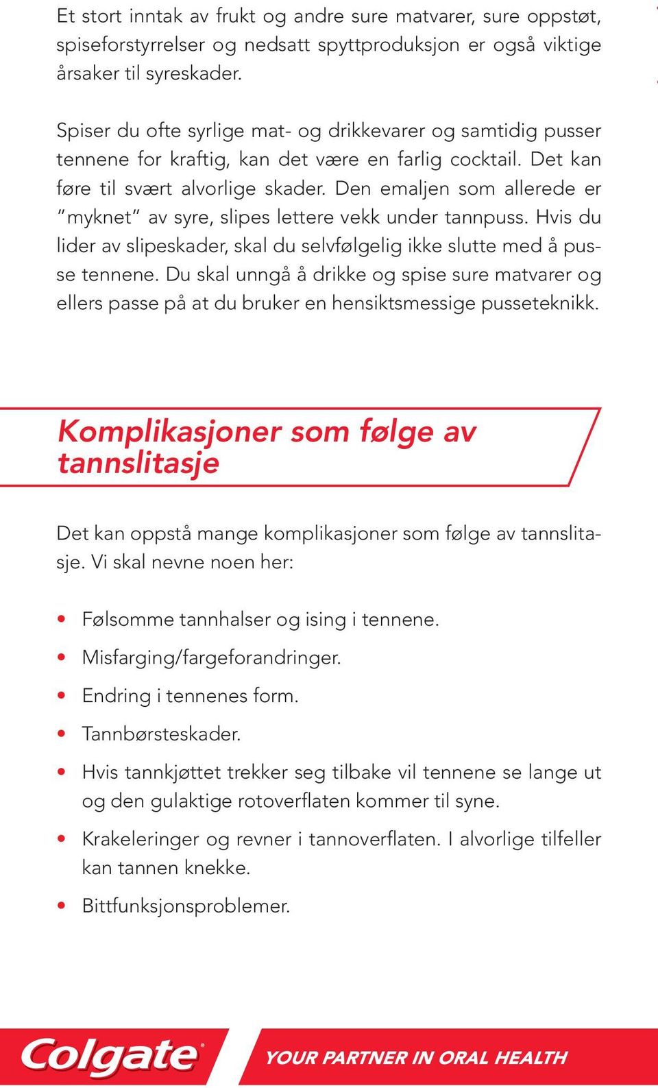 Den emaljen som allerede er myknet av syre, slipes lettere vekk under tannpuss. Hvis du lider av slipeskader, skal du selvfølgelig ikke slutte med å pusse tennene.