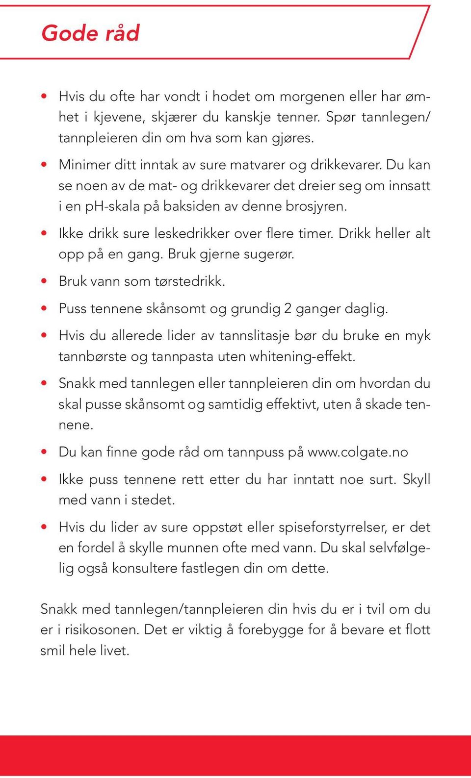 Ikke drikk sure leskedrikker over flere timer. Drikk heller alt opp på en gang. Bruk gjerne sugerør. Bruk vann som tørstedrikk. Puss tennene skånsomt og grundig 2 ganger daglig.