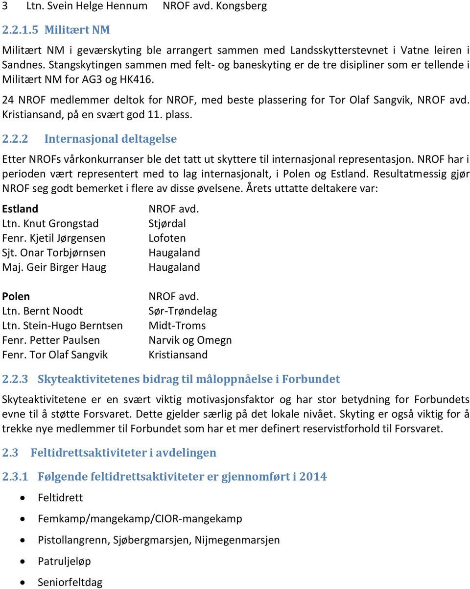 24 NROF medlemmer deltok for NROF, med beste plassering for Tor Olaf Sangvik, NROF avd. Kristiansand, på en svært god 11. plass. 2.2.2 Internasjonal deltagelse Etter NROFs vårkonkurranser ble det tatt ut skyttere til internasjonal representasjon.