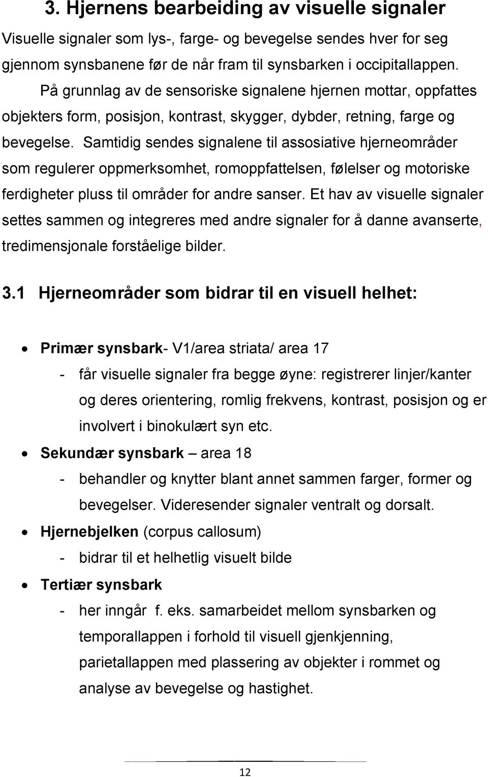 Samtidig sendes signalene til assosiative hjerneområder som regulerer oppmerksomhet, romoppfattelsen, følelser og motoriske ferdigheter pluss til områder for andre sanser.