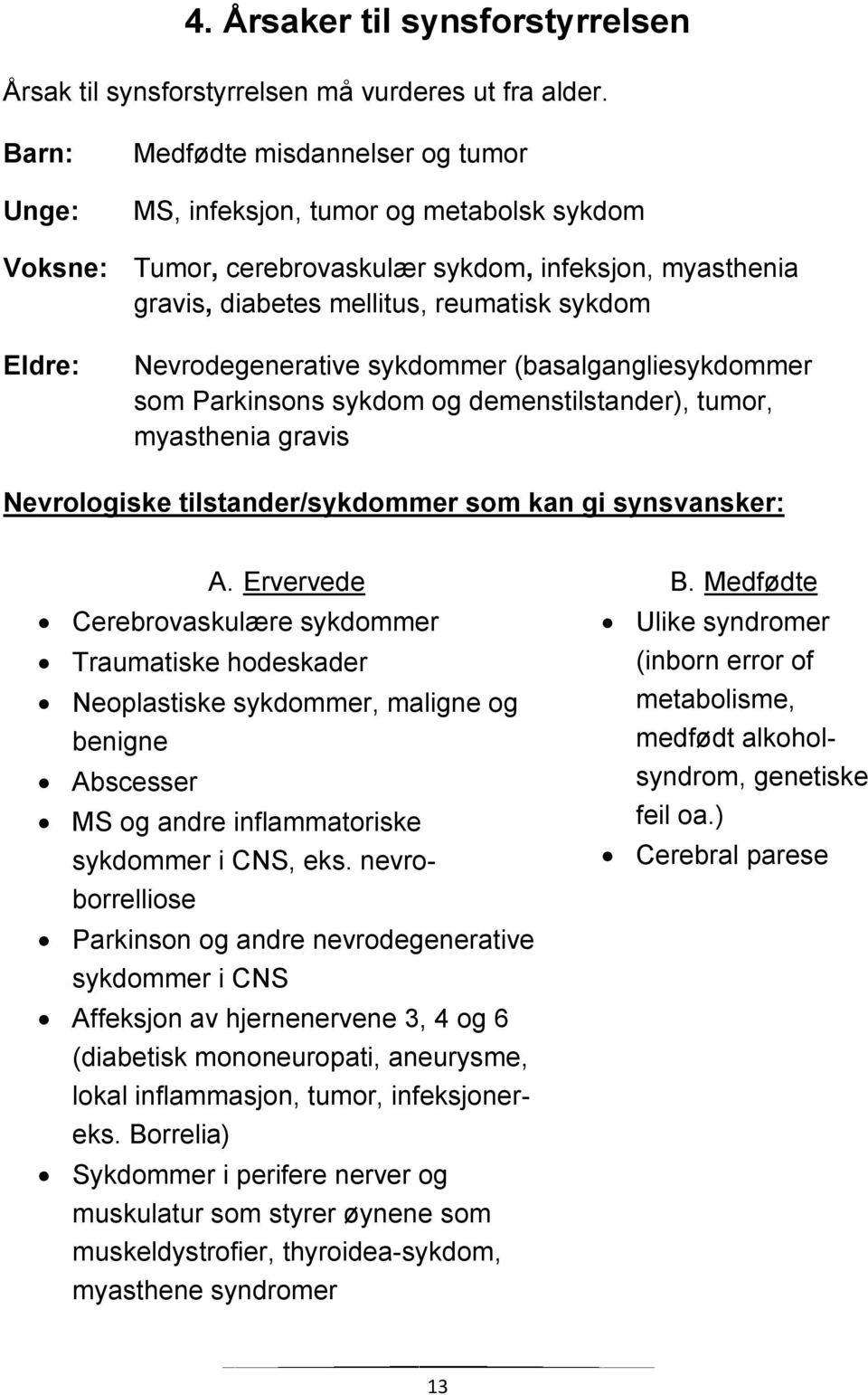 Nevrodegenerative sykdommer (basalgangliesykdommer som Parkinsons sykdom og demenstilstander), tumor, myasthenia gravis Nevrologiske tilstander/sykdommer som kan gi synsvansker: A.