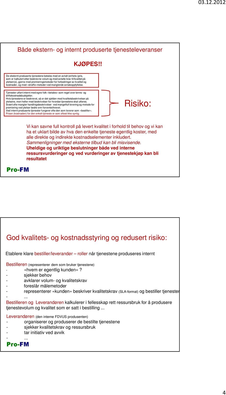 forbedringer av kvalitet og kostnader, og med «straffe»metoder ved manglende avtaleoppfyllelse. Tjenester utført internt med egne folk «betales» som regel over lønns- og driftskostnadsbudsjetter.