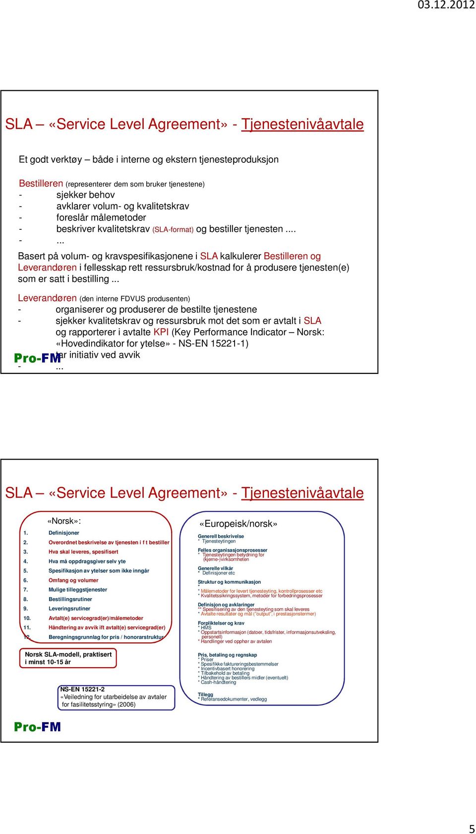 .. Leverandøren (den interne FDVUS produsenten) - organiserer og produserer de bestilte tjenestene - sjekker kvalitetskrav og ressursbruk mot det som er avtalt i SLA og rapporterer i avtalte KPI (Key