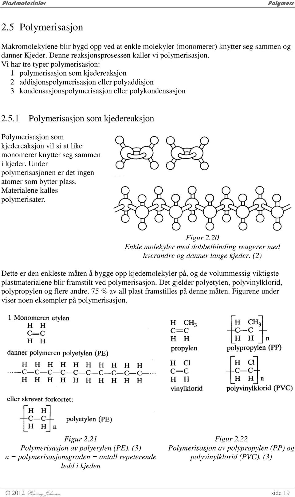 1 Polymerisasjon som kjedereaksjon Polymerisasjon som kjedereaksjon vil si at like monomerer knytter seg sammen i kjeder. Under polymerisasjonen er det ingen atomer som bytter plass.
