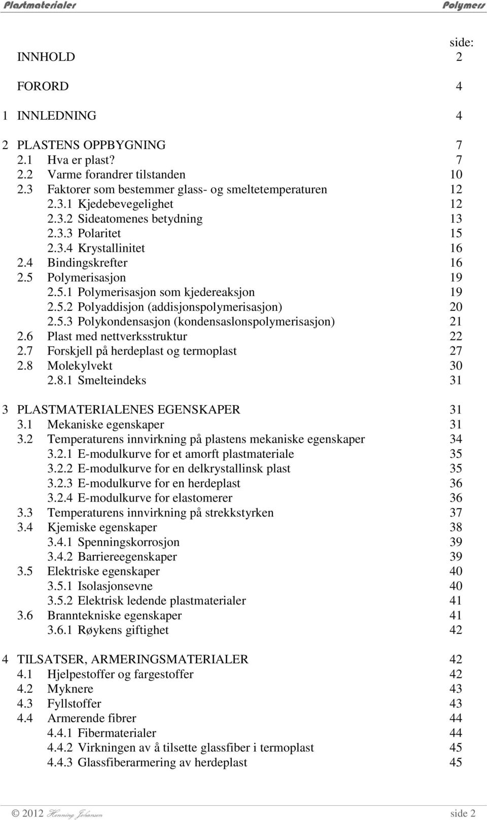 6 Plast med nettverksstruktur 2.7 Forskjell på herdeplast og termoplast 2.8 Molekylvekt 2.8.1 Smelteindeks 3 PLASTMATERIALENES EGENSKAPER 3.1 Mekaniske egenskaper 3.