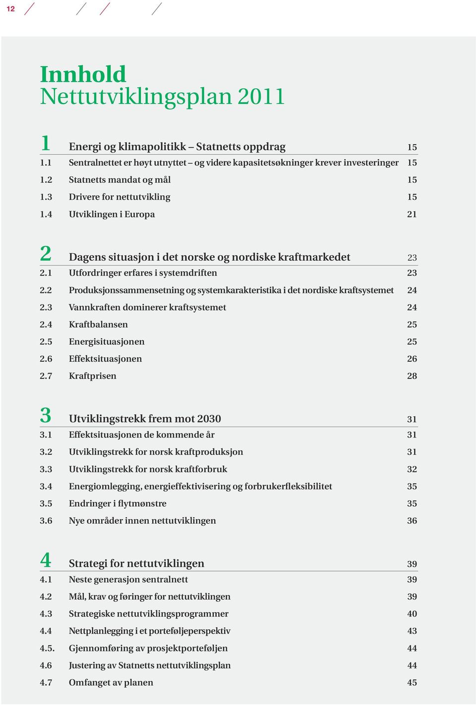 2 Produksjonssammensetning og systemkarakteristika i det nordiske kraftsystemet 24 2.3 Vannkraften dominerer kraftsystemet 24 2.4 Kraftbalansen 25 2.5 Energisituasjonen 25 2.6 Effektsituasjonen 26 2.