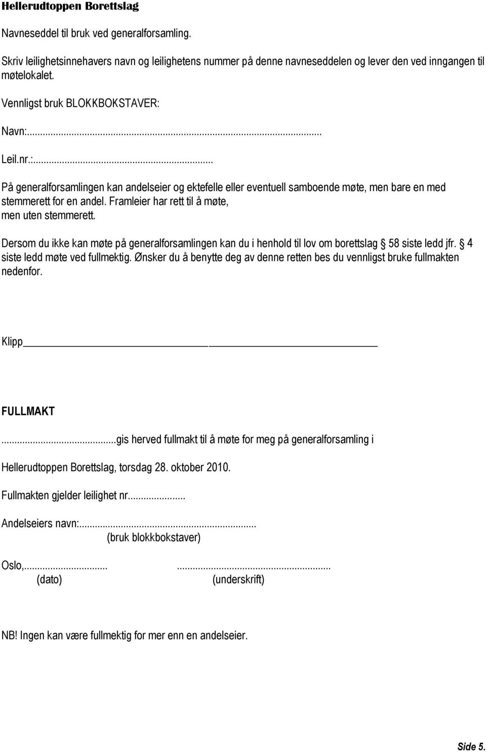 Framleier har rett til å møte, men uten stemmerett. Dersom du ikke kan møte på generalforsamlingen kan du i henhold til lov om borettslag 58 siste ledd jfr. 4 siste ledd møte ved fullmektig.