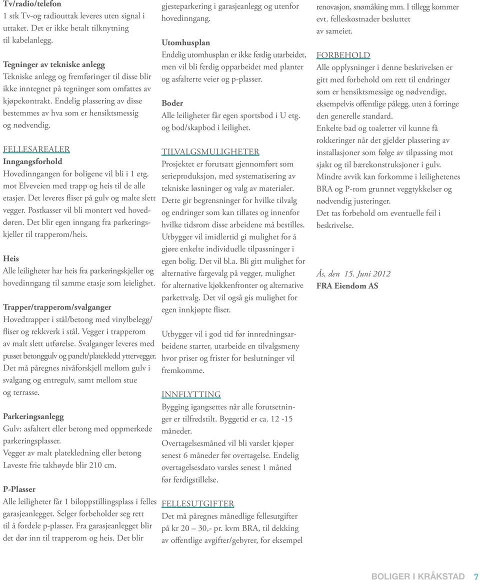 Endelig plassering av disse bestemmes av hva som er hensiktsmessig og nødvendig. FELLESRELER Inngangsforhold Hovedinngangen for boligene vil bli i 1 etg.