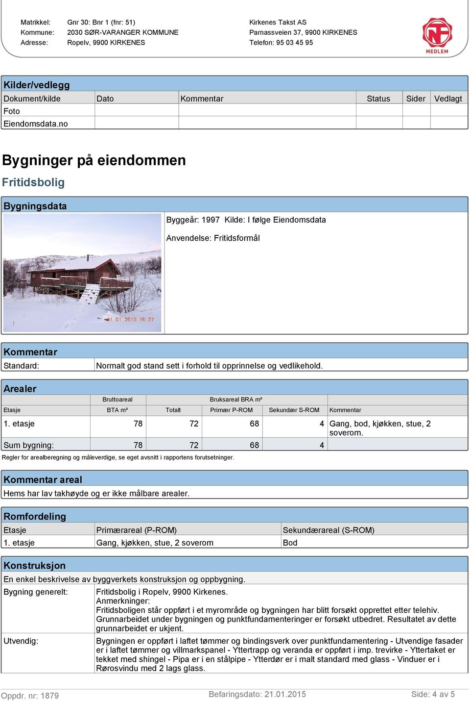 Arealer Bruttoareal Etasje Bruksareal BRA m² BTA m² Totalt Primær P-ROM Sekundær S-ROM 1. etasje 78 72 68 4 Gang, bod, kjøkken, stue, 2 soverom.