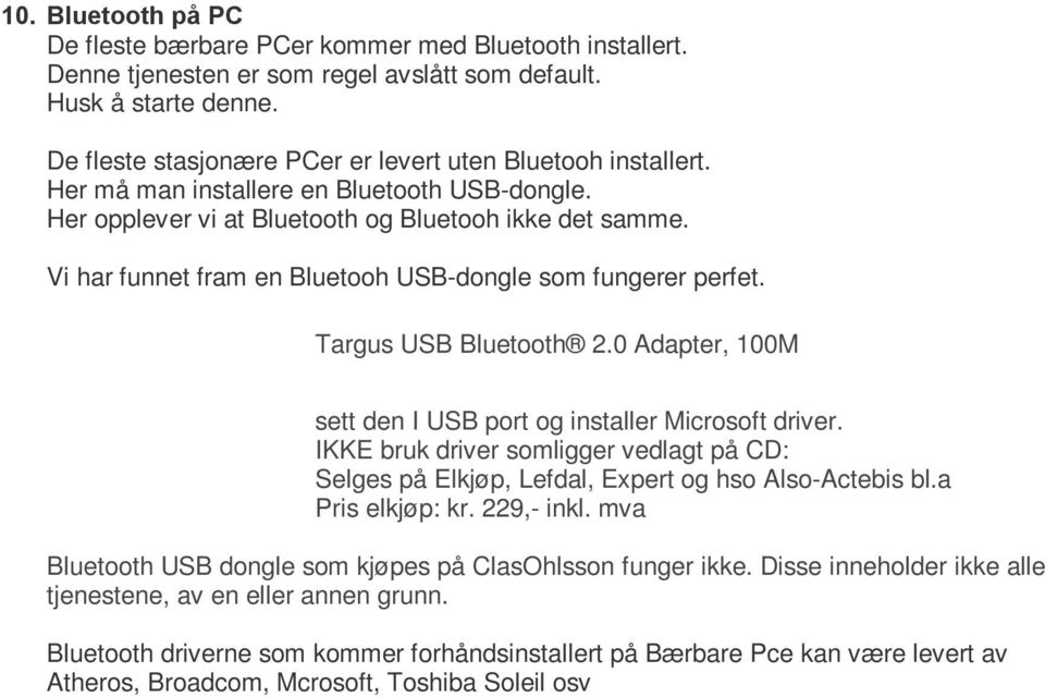 Vi har funnet fram en Bluetooh USB-dongle som fungerer perfet. Targus USB Bluetooth 2.0 Adapter, 100M sett den I USB port og installer Microsoft driver.