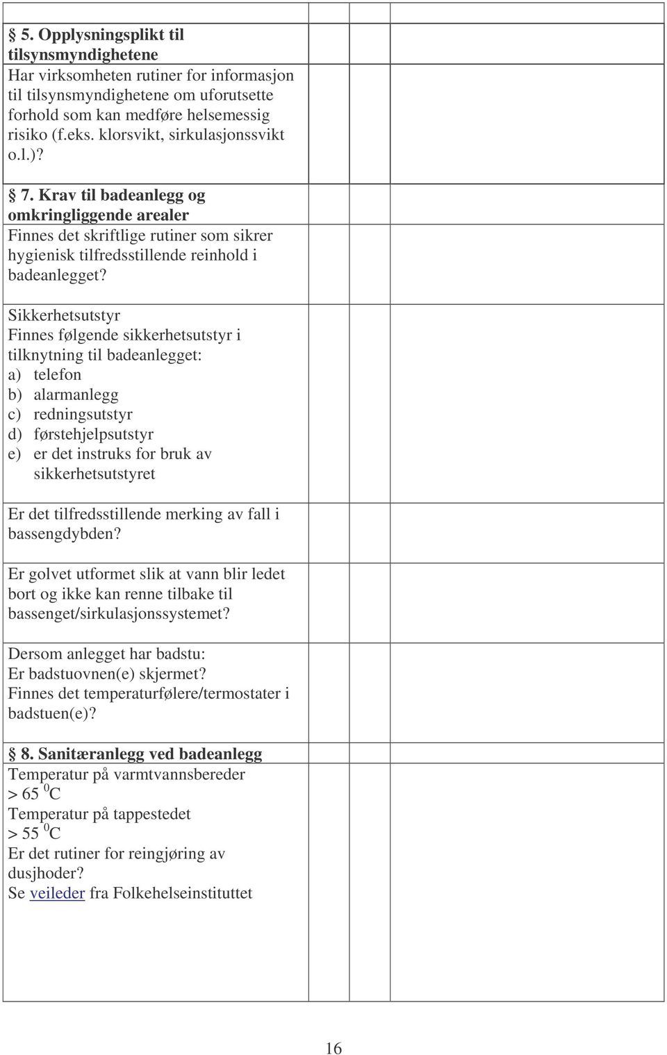 Sikkerhetsutstyr Finnes følgende sikkerhetsutstyr i tilknytning til badeanlegget: a) telefon b) alarmanlegg c) redningsutstyr d) førstehjelpsutstyr e) er det instruks for bruk av sikkerhetsutstyret