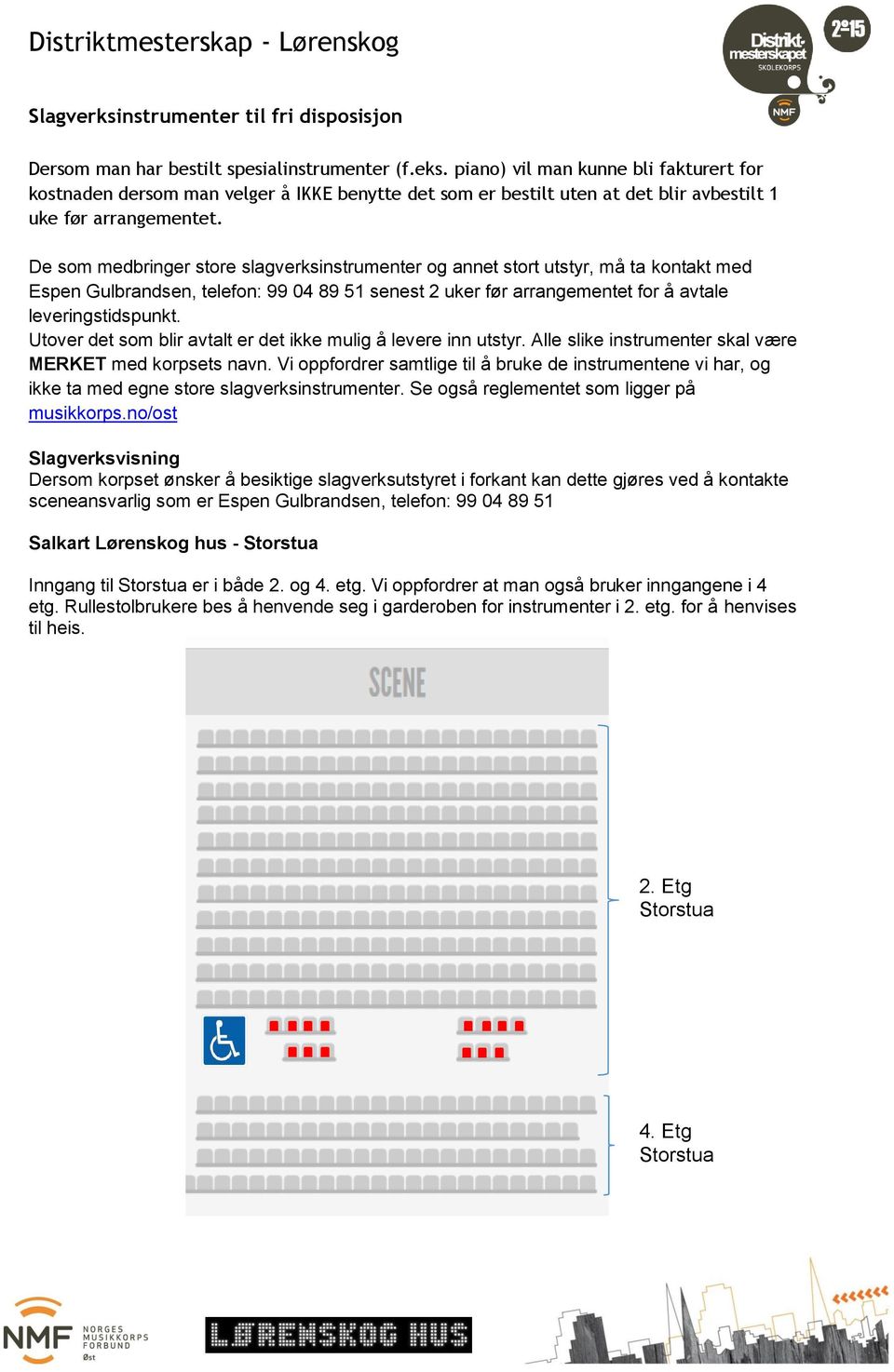 De som medbringer store slagverksinstrumenter og annet stort utstyr, må ta kontakt med Espen Gulbrandsen, telefon: 99 04 89 51 senest 2 uker før arrangementet for å avtale leveringstidspunkt.