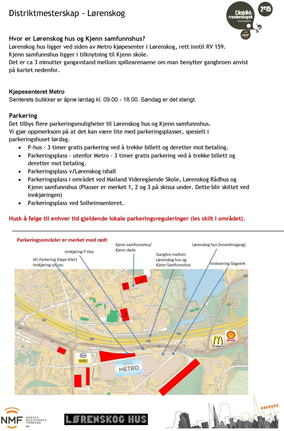 Parkering Det tilbys flere parkeringsmuligheter til Lørenskog hus og Kjenn samfunnshus. Vi gjør oppmerksom på at det kan være lite med parkeringsplasser, spesielt i parkeringshuset lørdag.