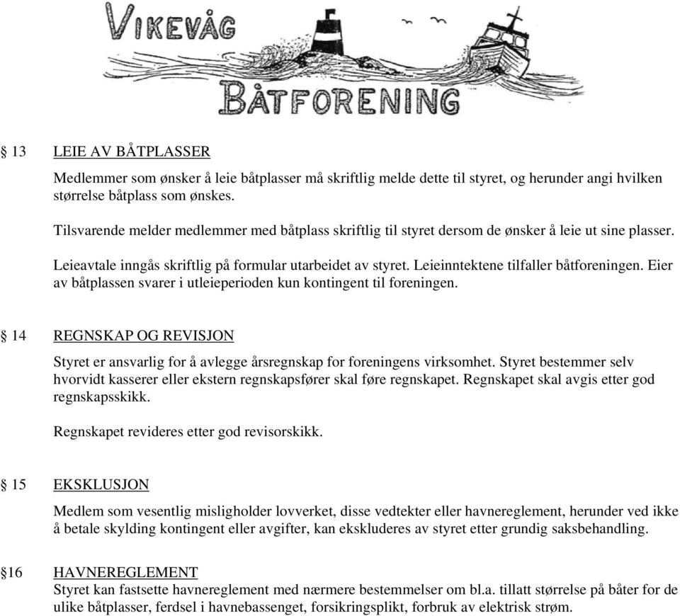 Leieinntektene tilfaller båtforeningen. Eier av båtplassen svarer i utleieperioden kun kontingent til foreningen.