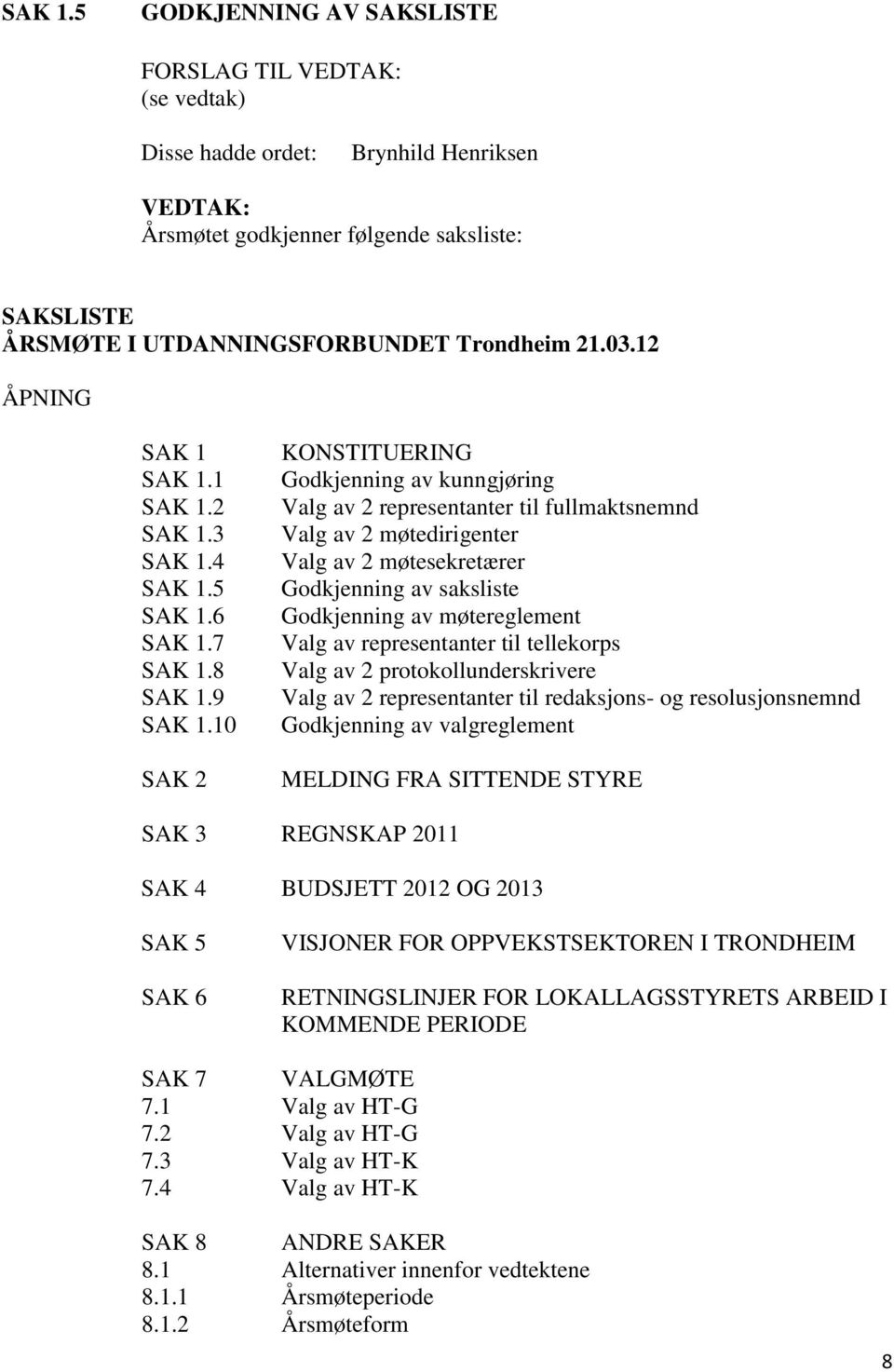 03.12 ÅPNING SAK 1 1 2 3 4 5 6 7 8 9 10 SAK 2 KONSTITUERING Godkjenning av kunngjøring Valg av 2 representanter til fullmaktsnemnd Valg av 2 møtedirigenter Valg av 2 møtesekretærer Godkjenning av