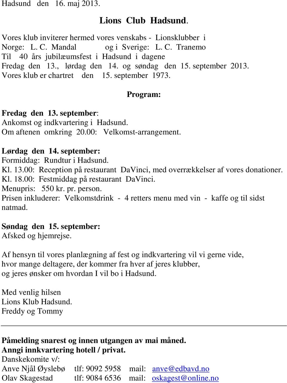 00: Velkomst-arrangement. Lørdag den 14. september: Formiddag: Rundtur i Hadsund. Kl. 13.00: Reception på restaurant DaVinci, med overrækkelser af vores donationer. Kl. 18.