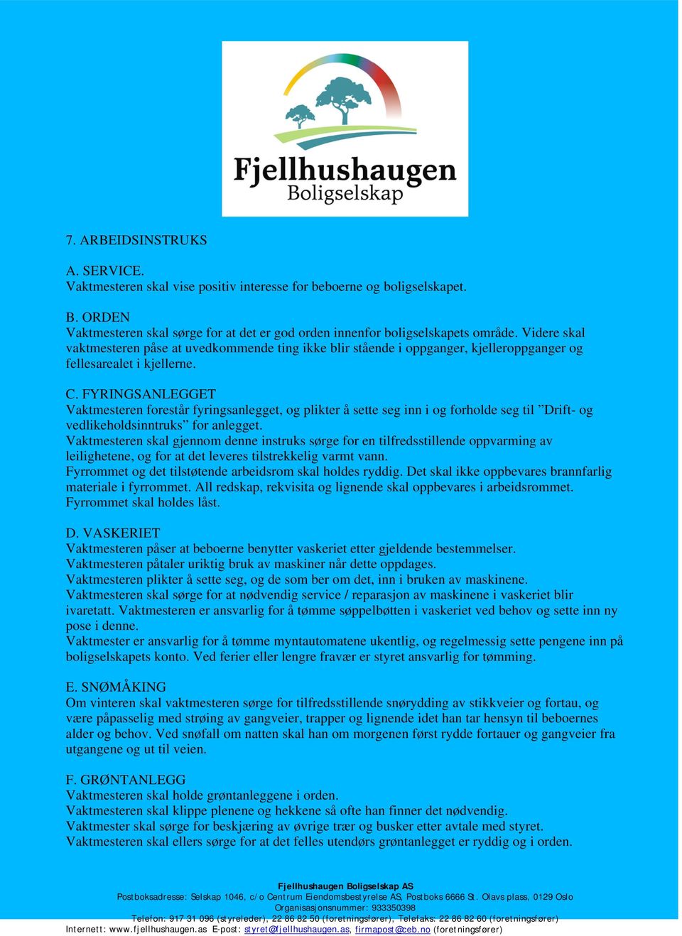 FYRINGSANLEGGET Vaktmesteren forestår fyringsanlegget, og plikter å sette seg inn i og forholde seg til Drift- og vedlikeholdsinntruks for anlegget.