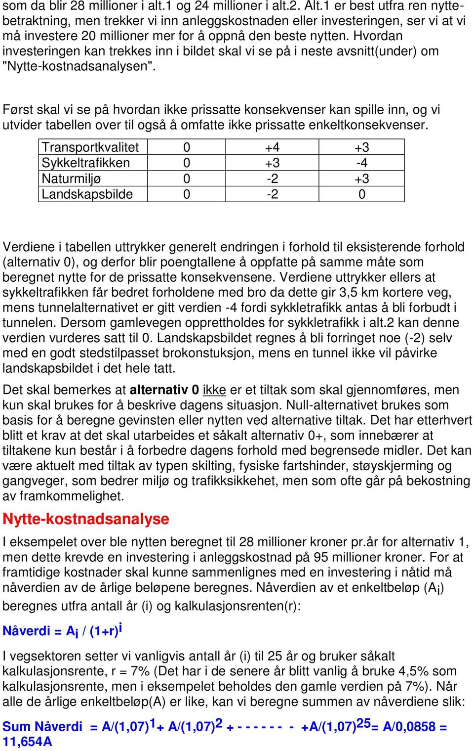 Hvordan investeringen kan trekkes inn i bildet skal vi se på i neste avsnitt(under) om "Nytte-kostnadsanalysen".