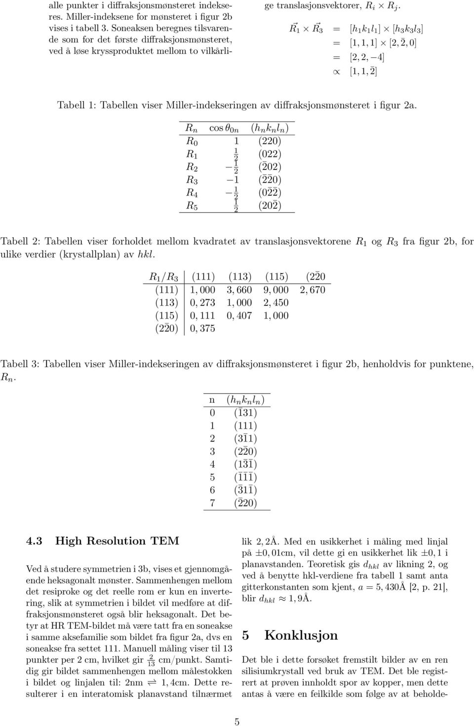 R 1 R 3 = [h 1 k 1 l 1 ] [h 3 k 3 l 3 ] = [1, 1, 1] [2, 2, 0] = [2, 2, 4] [1, 1, 2] Tabell 1: Tabellen viser Miller-indekseringen av diffraksjonsmønsteret i figur 2a.