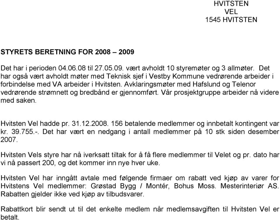 Avklaringsmøter med Hafslund og Telenor vedrørende strømnett og bredbånd er gjennomført. Vår prosjektgruppe arbeider nå videre med saken. Hvitsten Vel hadde pr. 31.12.2008.