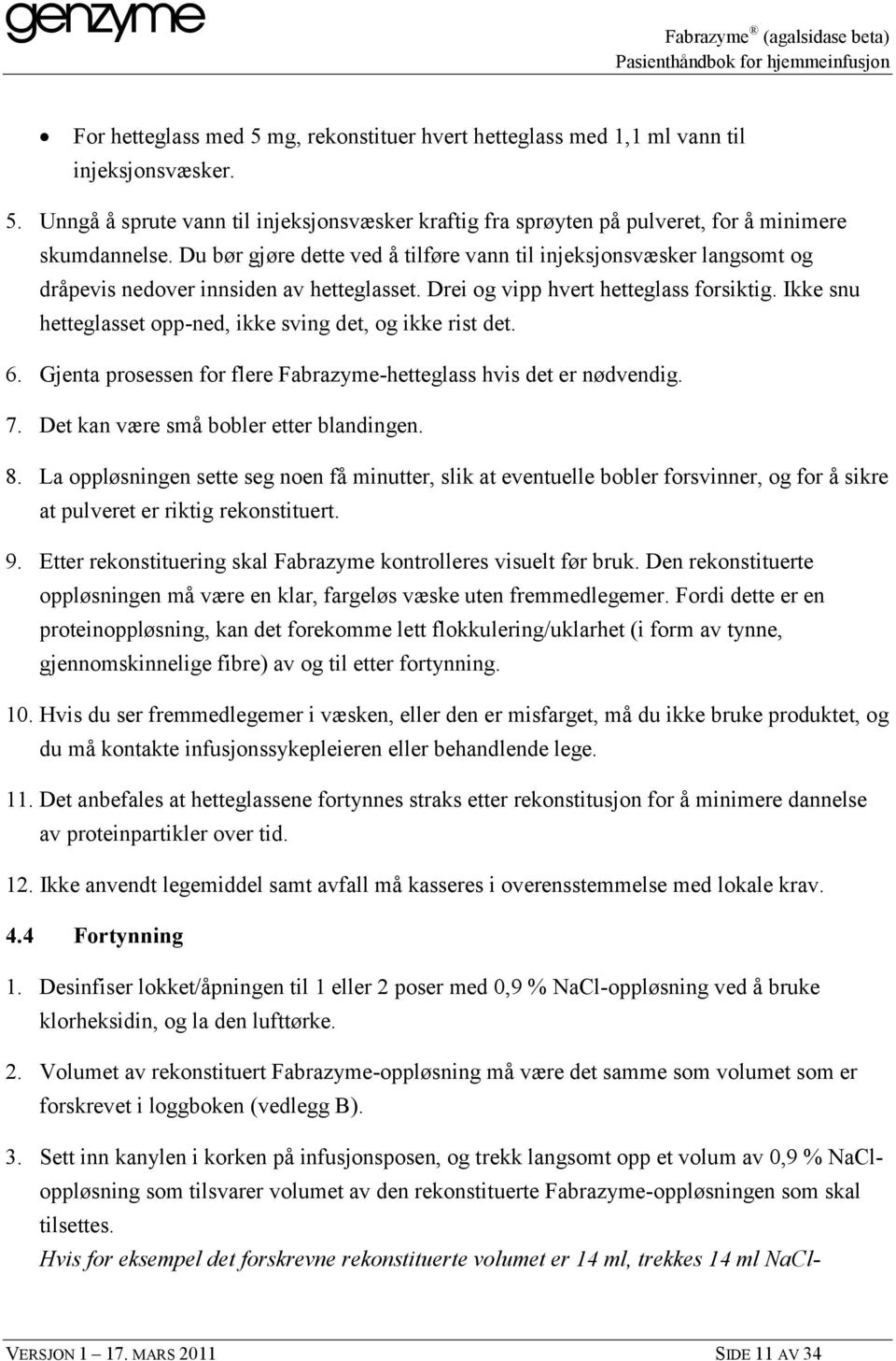 Ikke snu hetteglasset opp-ned, ikke sving det, og ikke rist det. 6. Gjenta prosessen for flere Fabrazyme-hetteglass hvis det er nødvendig. 7. Det kan være små bobler etter blandingen. 8.