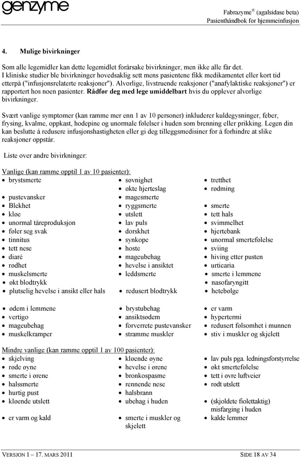 Alvorlige, livstruende reaksjoner ("anafylaktiske reaksjoner") er rapportert hos noen pasienter. Rådfør deg med lege umiddelbart hvis du opplever alvorlige bivirkninger.