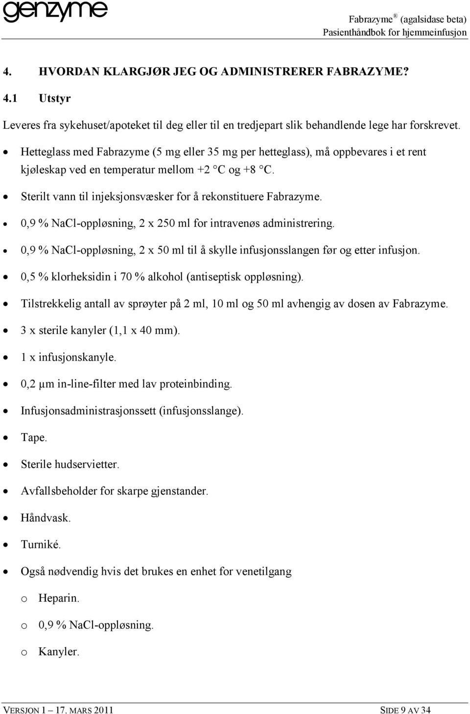 0,9 % NaCl-oppløsning, 2 x 250 ml for intravenøs administrering. 0,9 % NaCl-oppløsning, 2 x 50 ml til å skylle infusjonsslangen før og etter infusjon.