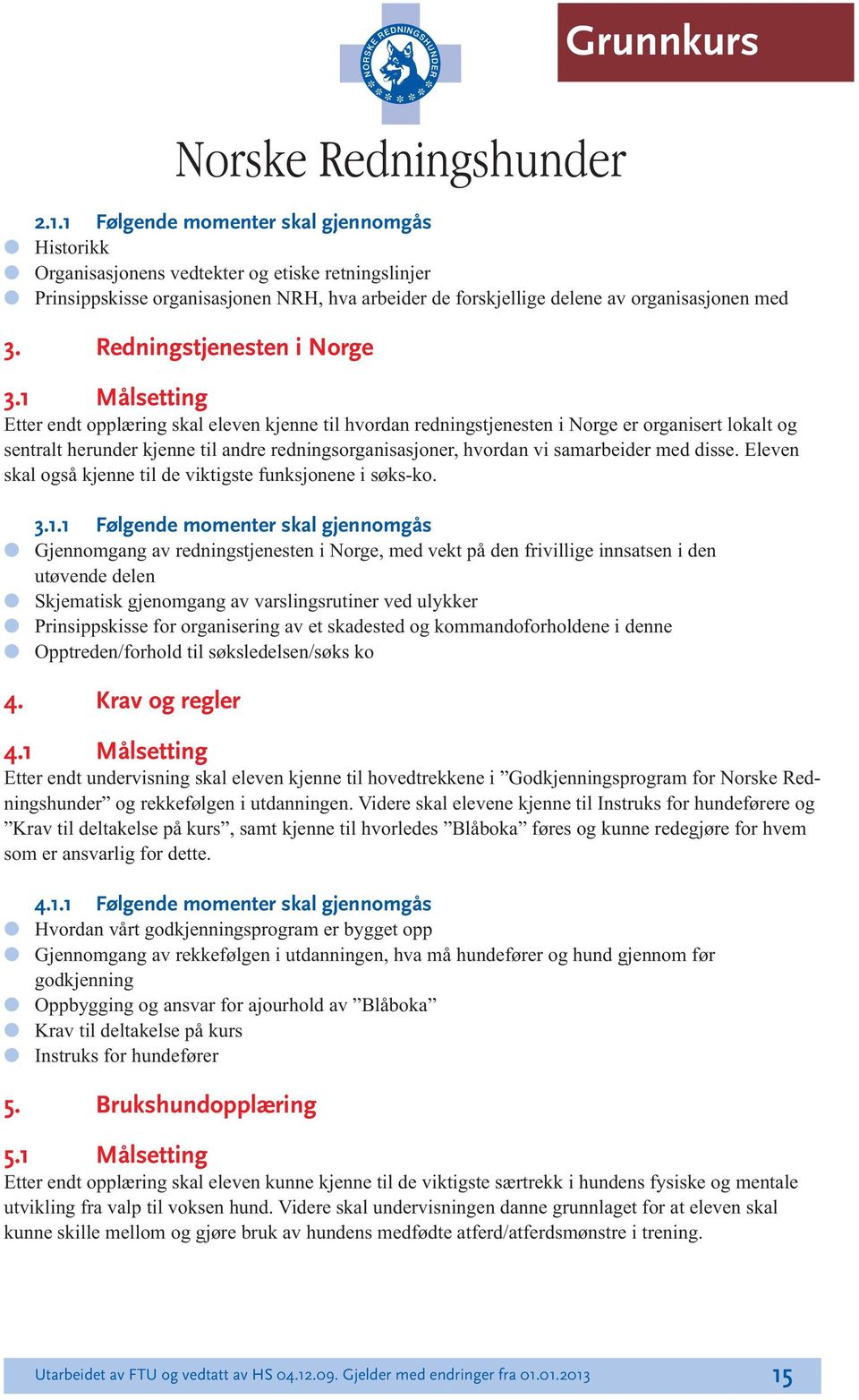 1 Måsetting Etter endt oppæring ska eeven kjenne ti hvordan redningstjenesten i Norge er organisert okat og sentrat herunder kjenne ti andre redningsorganisasjoner, hvordan vi samarbeider med disse.