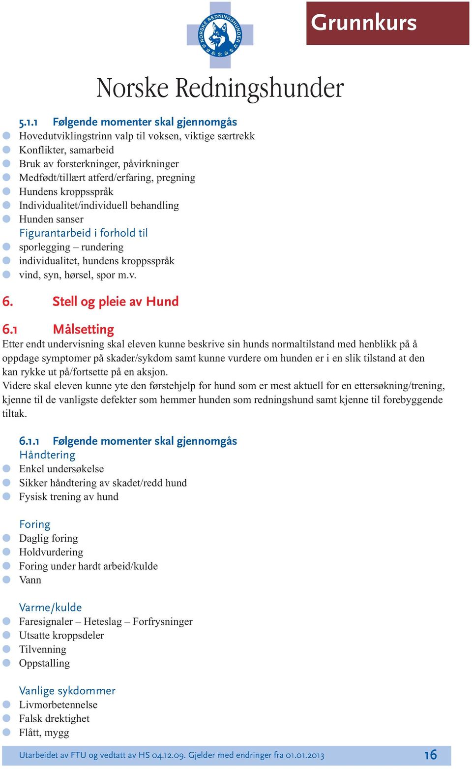 kroppsspråk Individuaitet/individue behanding Hunden sanser Figurantarbeid i forhod ti sporegging rundering individuaitet, hundens kroppsspråk vind, syn, hørse, spor m.v. 6. Ste og peie av Hund 6.