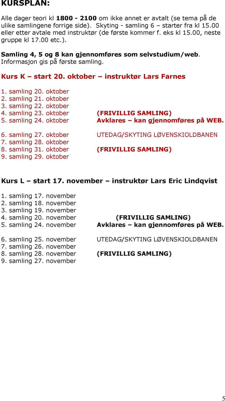 Kurs K start 20. oktober instruktør Lars Farnes 1. samling 20. oktober 2. samling 21. oktober 3. samling 22. oktober 4. samling 23. oktober (FRIVILLIG SAMLING) 5. samling 24.