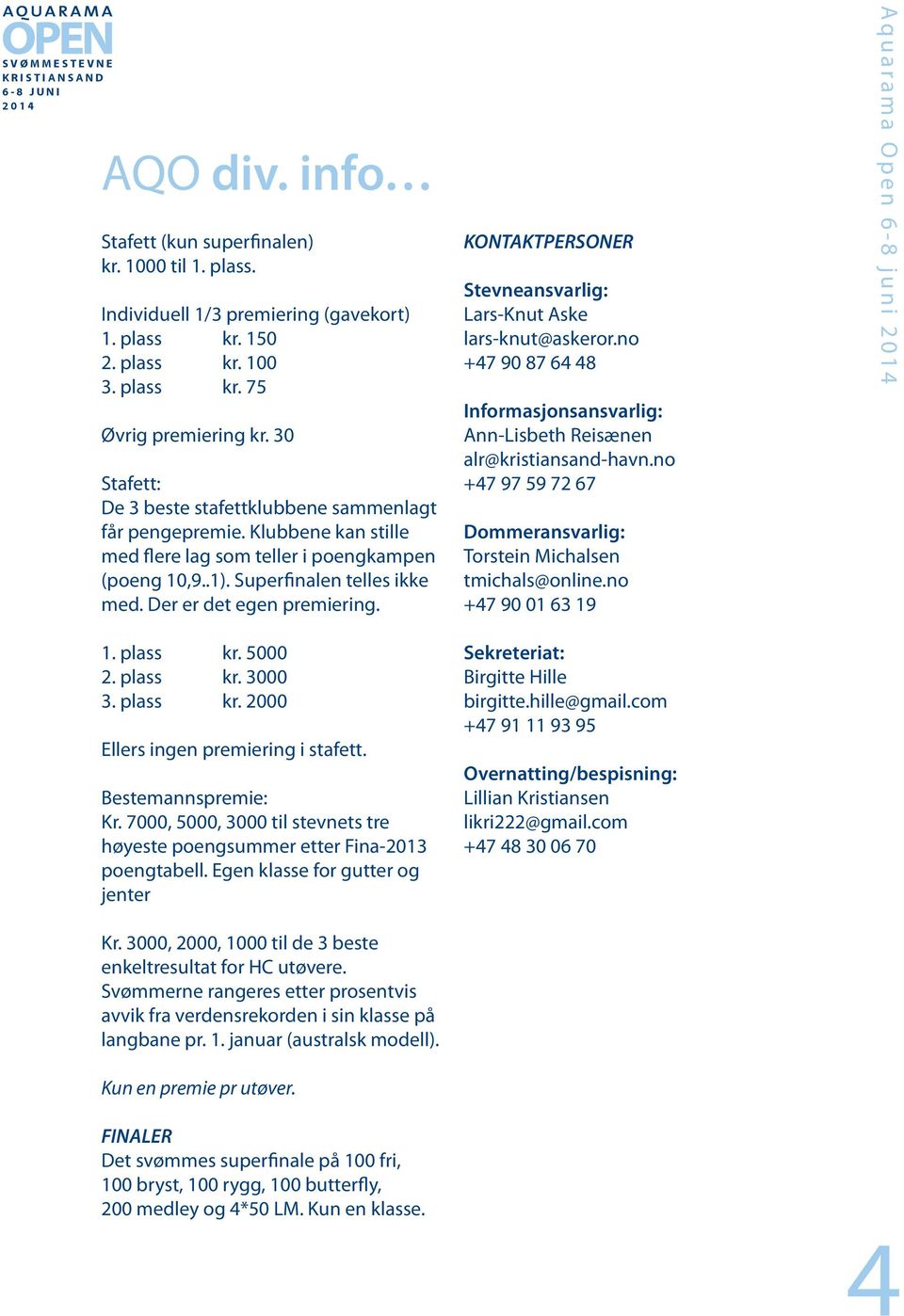 1. plass kr. 5000 2. plass kr. 3000 3. plass kr. 2000 Ellers ingen premiering i stafett. Bestemannspremie: Kr. 7000, 5000, 3000 til stevnets tre høyeste poengsummer etter Fina-2013 poengtabell.