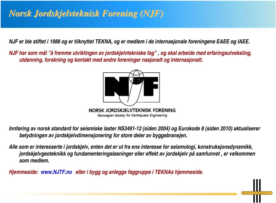 Innføring av norsk standard for seismiske laster NS3491-12 (siden 2004) og Eurokode 8 (siden 2010) aktualiserer betydningen av jordskjelvdimensjonering for store deler av byggebransjen.