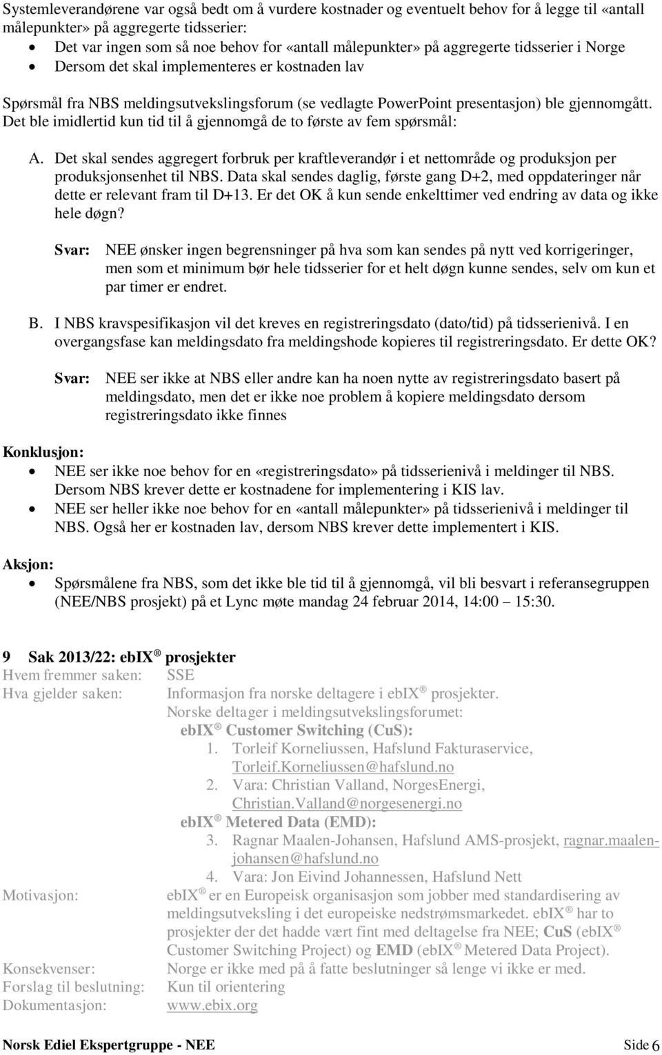 Det ble imidlertid kun tid til å gjennomgå de to første av fem spørsmål: A. Det skal sendes aggregert forbruk per kraftleverandør i et nettområde og produksjon per produksjonsenhet til NBS.