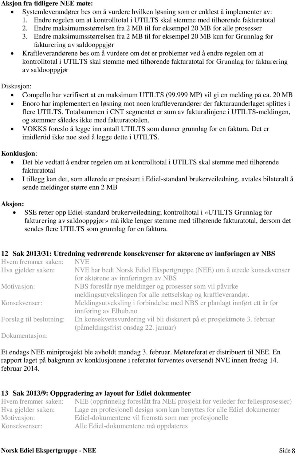 Endre maksimumsstørrelsen fra 2 MB til for eksempel 20 MB kun for Grunnlag for fakturering av saldooppgjør Kraftleverandørene bes om å vurdere om det er problemer ved å endre regelen om at