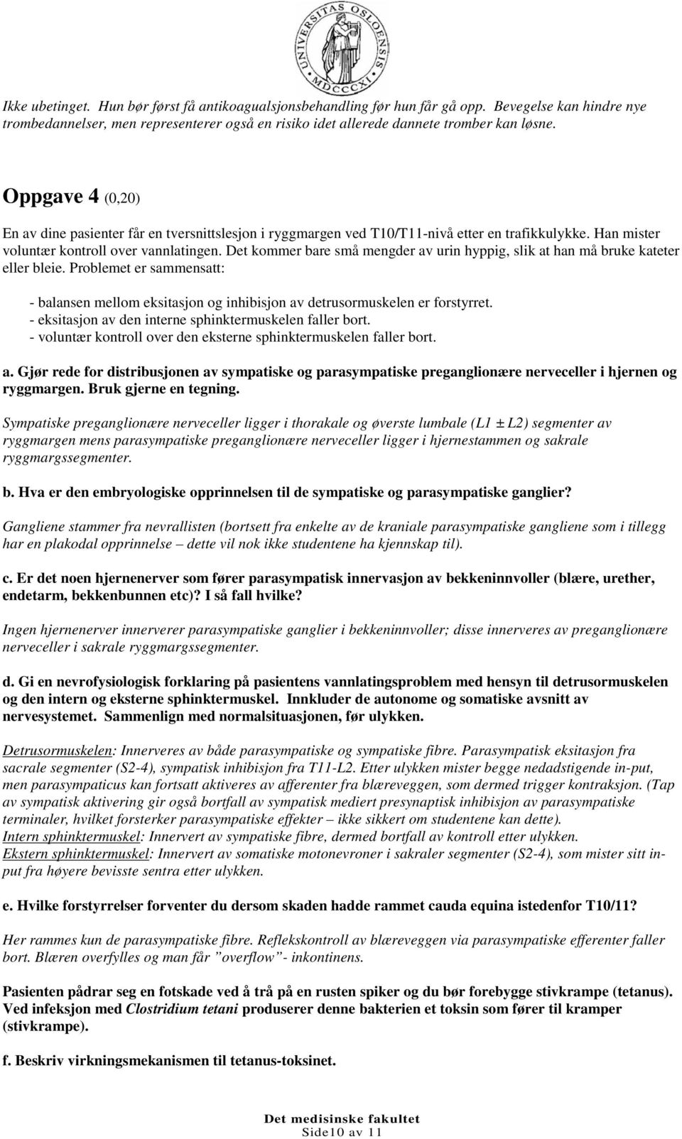 Det kommer bare små mengder av urin hyppig, slik at han må bruke kateter eller bleie. Problemet er sammensatt: - balansen mellom eksitasjon og inhibisjon av detrusormuskelen er forstyrret.