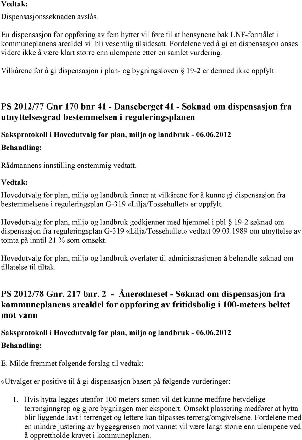 PS 2012/77 Gnr 170 bnr 41 - Danseberget 41 - Søknad om dispensasjon fra utnyttelsesgrad bestemmelsen i reguleringsplanen Rådmannens innstilling enstemmig vedtatt.