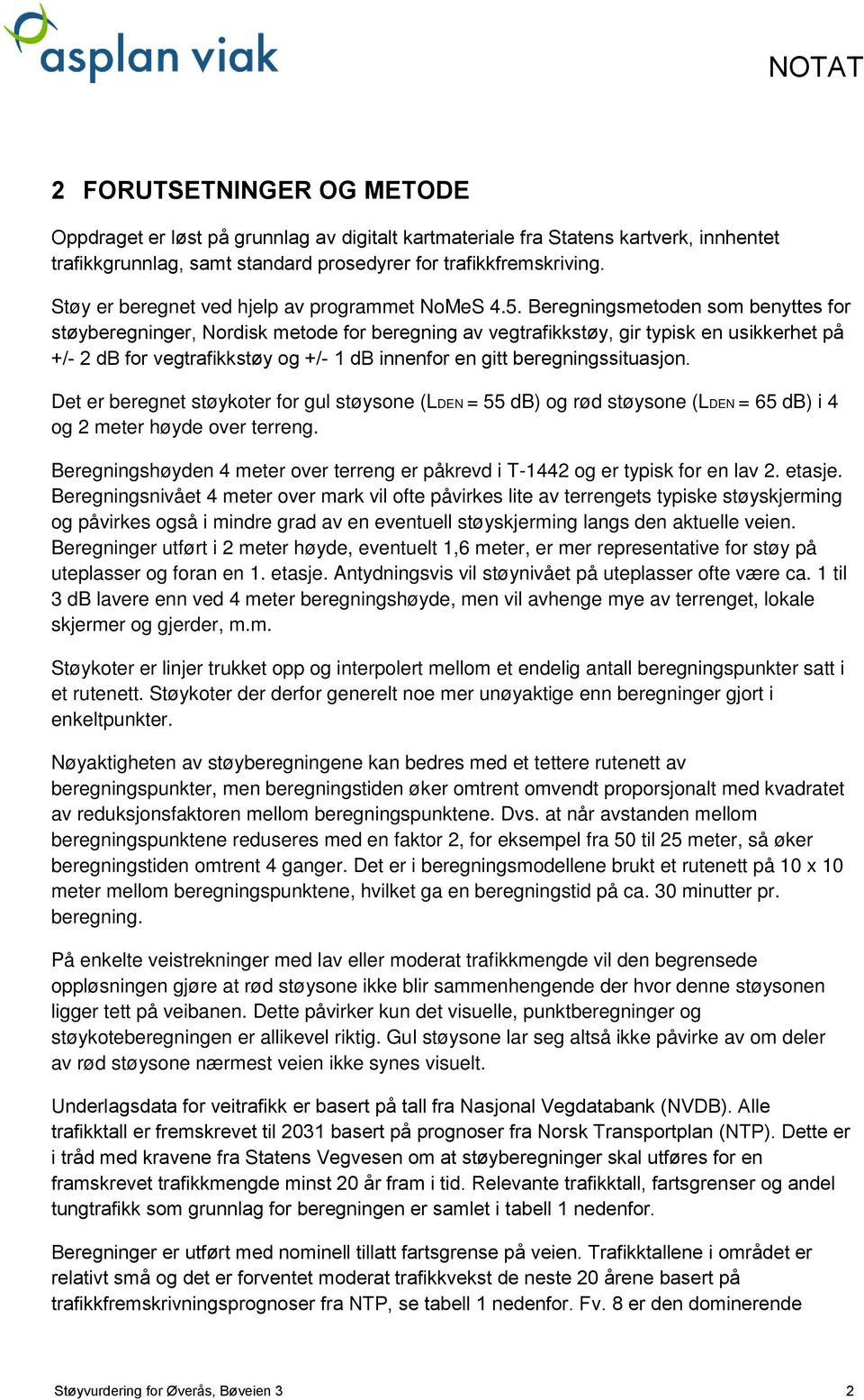 Beregningsmetoden som benyttes for støyberegninger, Nordisk metode for beregning av vegtrafikkstøy, gir typisk en usikkerhet på +/- 2 db for vegtrafikkstøy og +/- 1 db innenfor en gitt