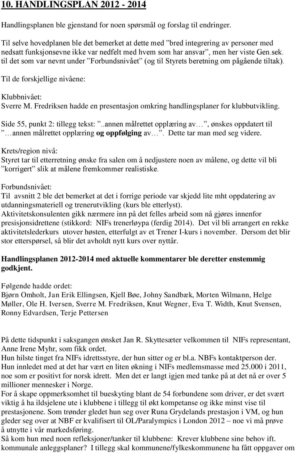 til det som var nevnt under Forbundsnivået (og til Styrets beretning om pågående tiltak). Til de forskjellige nivåene: Klubbnivået: Sverre M.