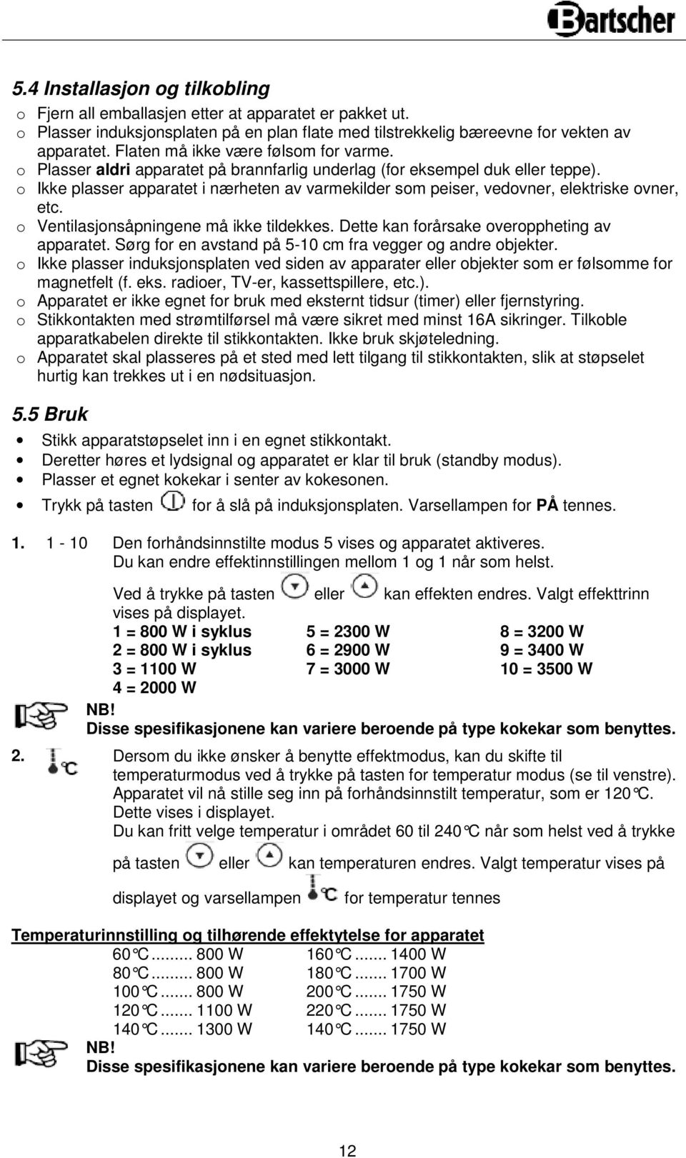 o Ikke plasser apparatet i nærheten av varmekilder som peiser, vedovner, elektriske ovner, etc. o Ventilasjonsåpningene må ikke tildekkes. Dette kan forårsake overoppheting av apparatet.