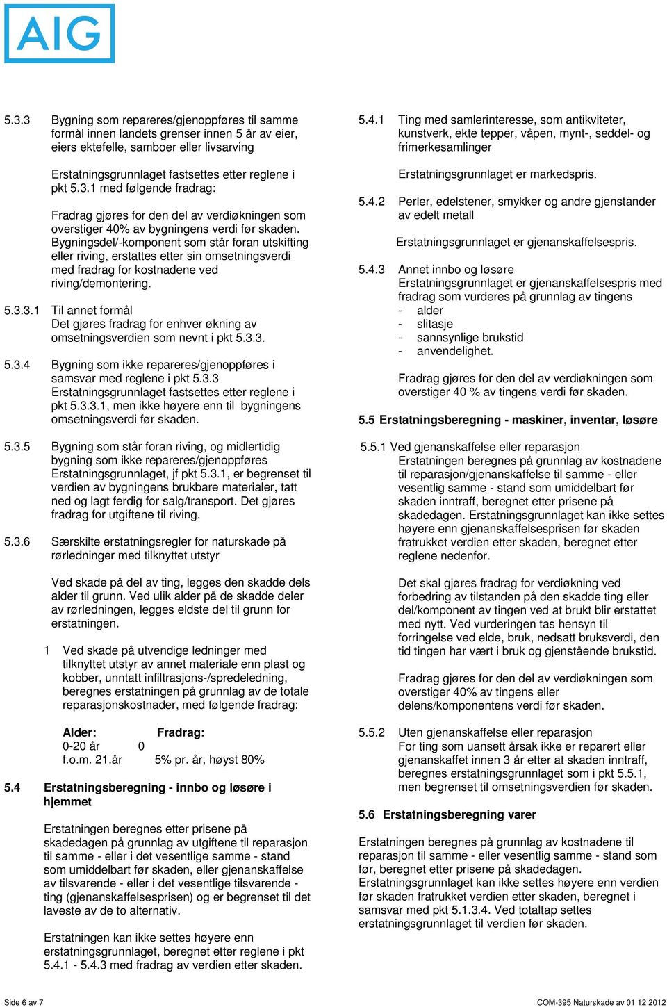 3.1 Til annet formål Det gjøres fradrag for enhver økning av omsetningsverdien som nevnt i pkt 5.3.3. 5.3.4 Bygning som ikke repareres/gjenoppføres i samsvar med reglene i pkt 5.3.3 Erstatningsgrunnlaget fastsettes etter reglene i pkt 5.