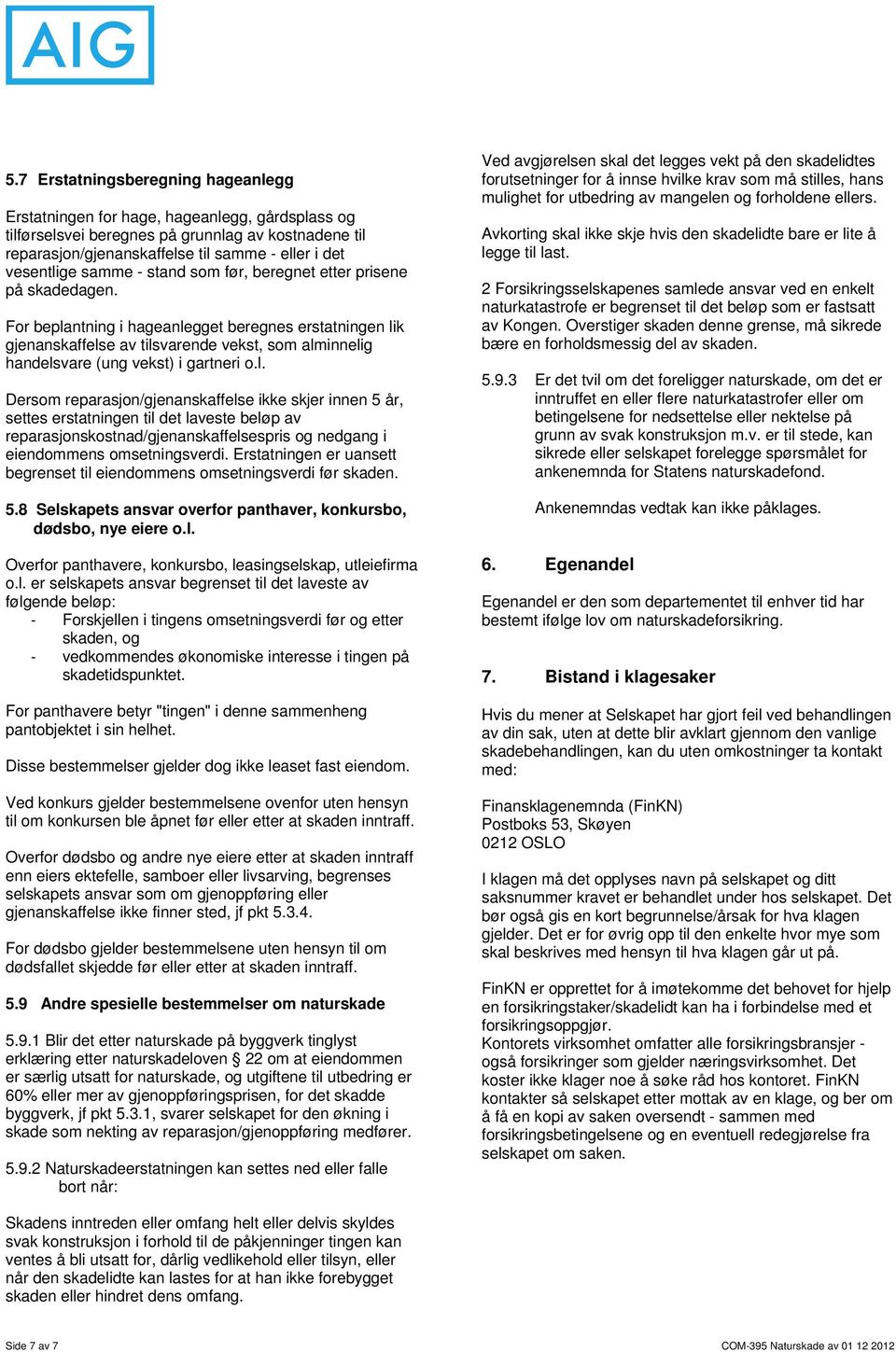 For beplantning i hageanlegget beregnes erstatningen lik gjenanskaffelse av tilsvarende vekst, som alminnelig handelsvare (ung vekst) i gartneri o.l. Dersom reparasjon/gjenanskaffelse ikke skjer innen 5 år, settes erstatningen til det laveste beløp av reparasjonskostnad/gjenanskaffelsespris og nedgang i eiendommens omsetningsverdi.