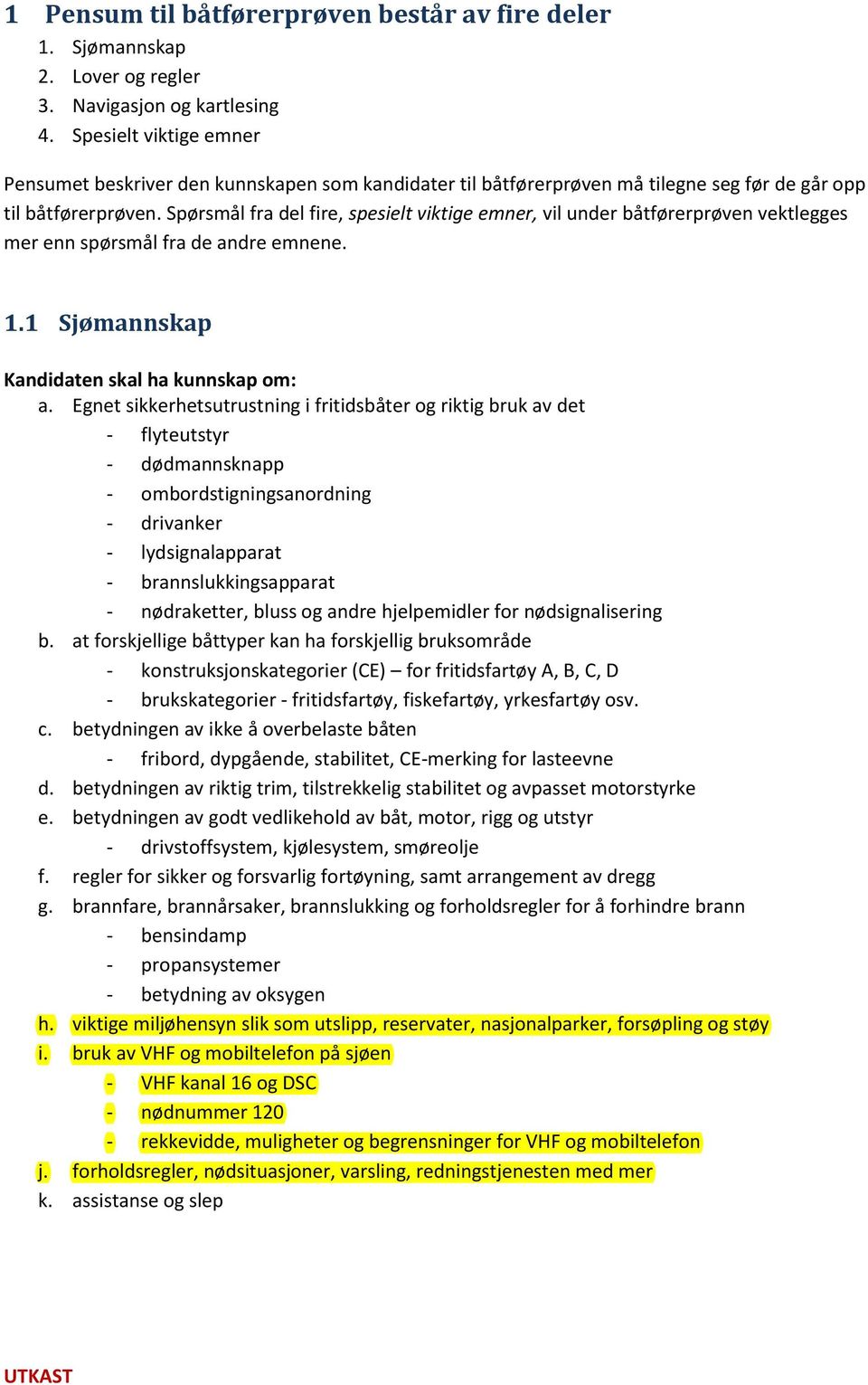 Spørsmål fra del fire, spesielt viktige emner, vil under båtførerprøven vektlegges mer enn spørsmål fra de andre emnene. 1.1 Sjømannskap Kandidaten skal ha kunnskap om: a.