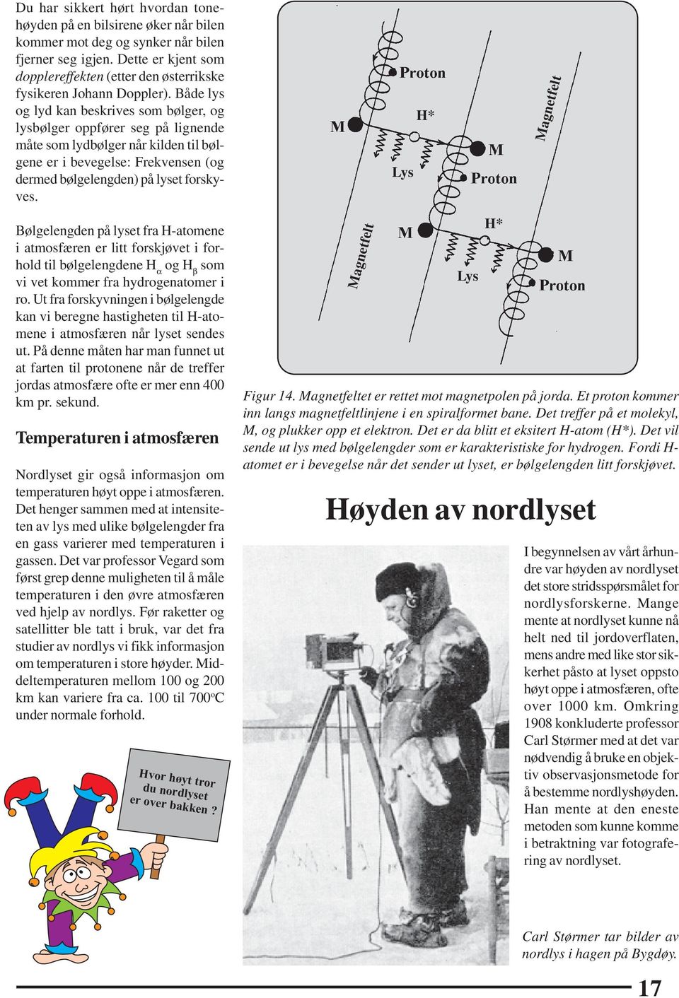 Både lys og lyd kan beskrives som bølger, og lysbølger oppfører seg på lignende måte som lydbølger når kilden til bølgene er i bevegelse: Frekvensen (og dermed bølgelengden) på lyset forskyves.