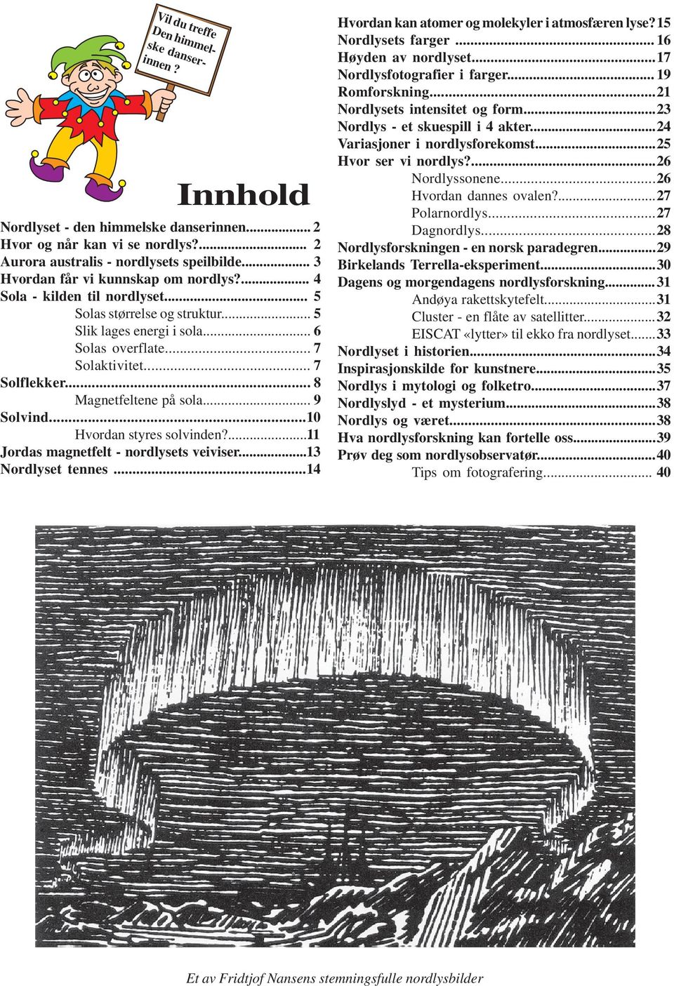 .. 8 Magnetfeltene på sola... 9 Solvind... 10 Hvordan styres solvinden?... 11 Jordas magnetfelt - nordlysets veiviser... 13 Nordlyset tennes... 14 Hvordan kan atomer og molekyler i atmosfæren lyse?