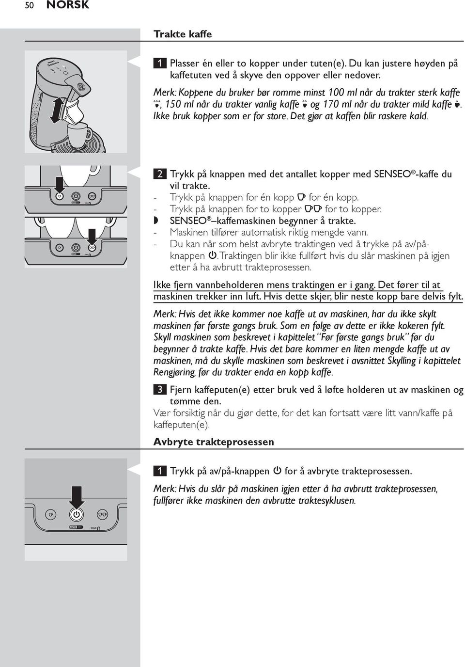 Det gjør at kaffen blir raskere kald. 2 Trykk på knappen med det antallet kopper med SENSEO -kaffe du vil trakte. Trykk på knappen for én kopp q for én kopp.