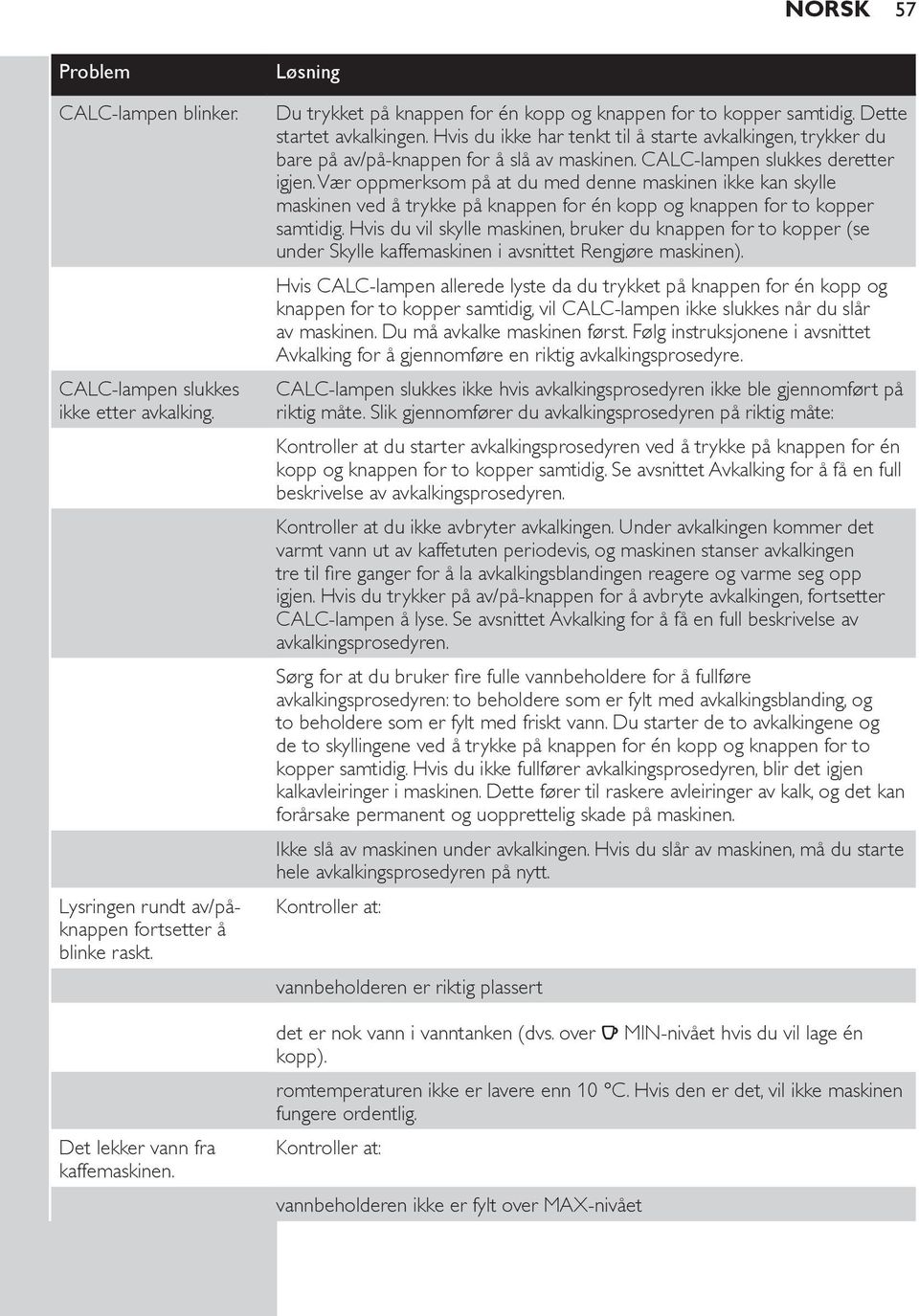 Hvis du ikke har tenkt til å starte avkalkingen, trykker du bare på av/på-knappen for å slå av maskinen. CALC-lampen slukkes deretter igjen.