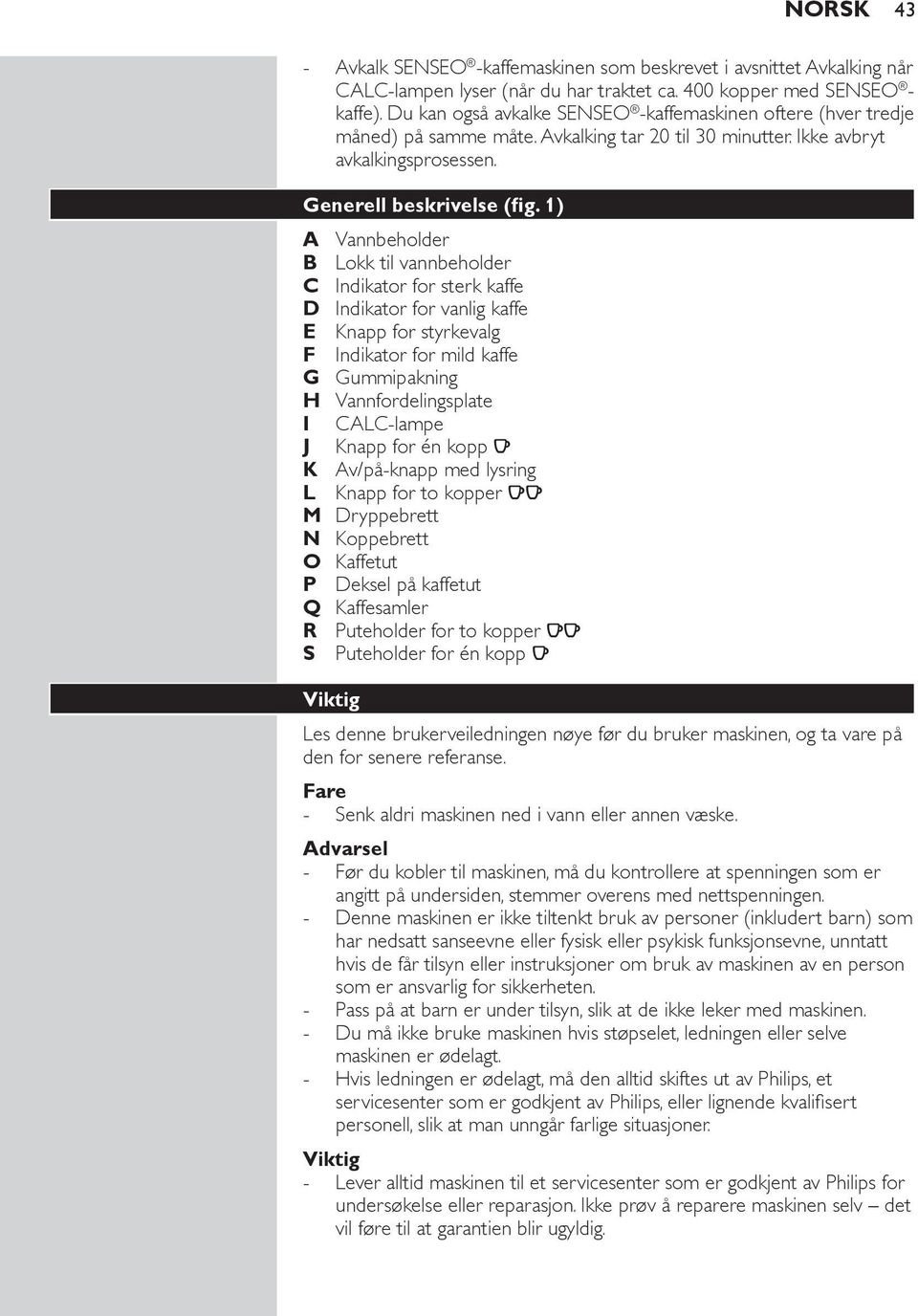 1) A Vannbeholder B Lokk til vannbeholder C Indikator for sterk kaffe D Indikator for vanlig kaffe E Knapp for styrkevalg F Indikator for mild kaffe G Gummipakning H Vannfordelingsplate I CALC-lampe