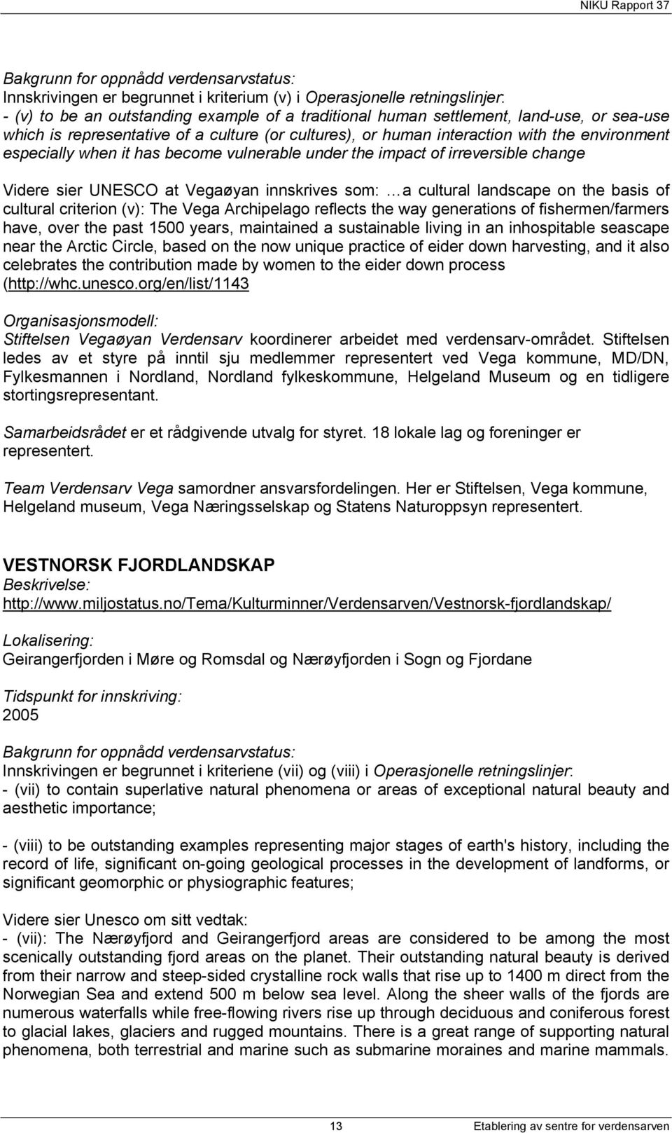 UNESCO at Vegaøyan innskrives som: a cultural landscape on the basis of cultural criterion (v): The Vega Archipelago reflects the way generations of fishermen/farmers have, over the past 1500 years,