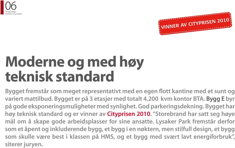 Bygget har høy teknisk standard og er vinner av Cityprisen 2010. Storebrand har satt seg høye mål om å skape gode arbeidsplasser for sine ansatte.